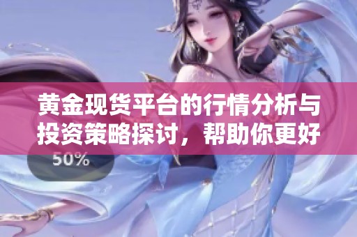 黄金现货平台的行情分析与投资策略探讨，帮助你更好地把握市场动态