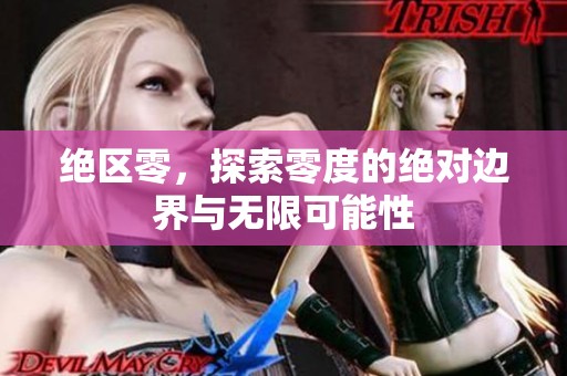 绝区零，探索零度的绝对边界与无限可能性