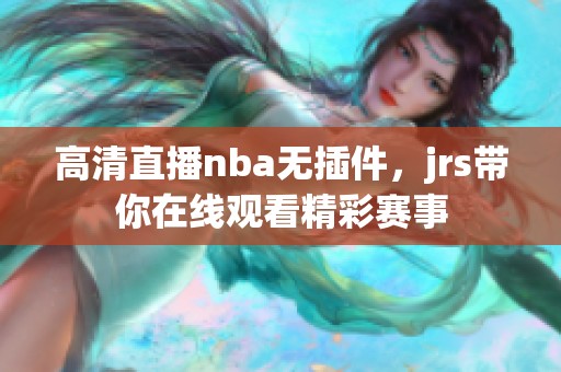 高清直播nba无插件，jrs带你在线观看精彩赛事