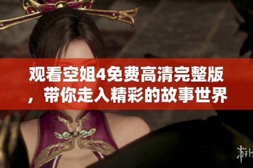 观看空姐4免费高清完整版，带你走入精彩的故事世界！
