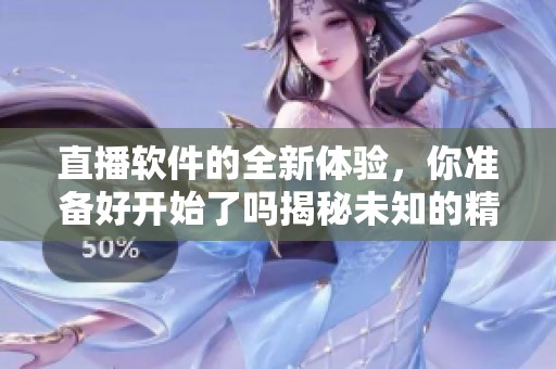 直播软件的全新体验，你准备好开始了吗揭秘未知的精彩与互动世界