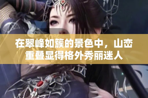 在翠峰如簇的景色中，山峦重叠显得格外秀丽迷人