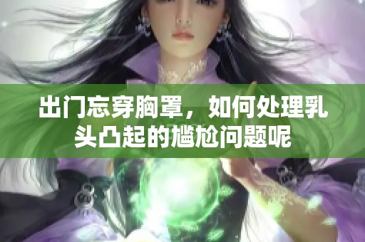 出门忘穿胸罩，如何处理乳头凸起的尴尬问题呢