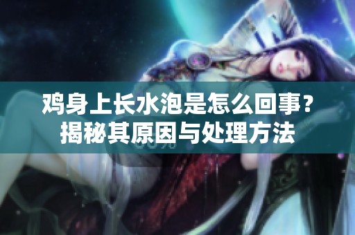 鸡身上长水泡是怎么回事？揭秘其原因与处理方法