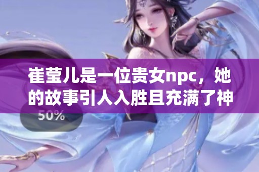 崔莹儿是一位贵女npc，她的故事引人入胜且充满了神秘色彩