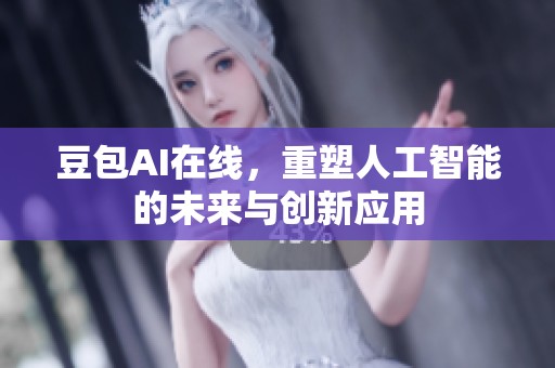 豆包AI在线，重塑人工智能的未来与创新应用