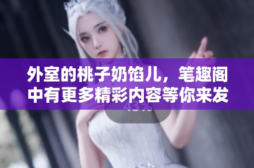 外室的桃子奶馅儿，笔趣阁中有更多精彩内容等你来发现