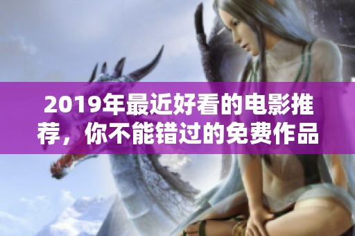 2019年最近好看的电影推荐，你不能错过的免费作品大全