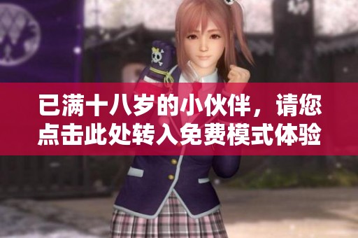 已满十八岁的小伙伴，请您点击此处转入免费模式体验更多内容！