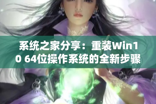 系统之家分享：重装Win10 64位操作系统的全新步骤与技巧