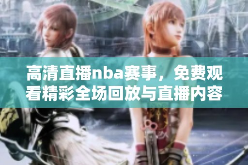 高清直播nba赛事，免费观看精彩全场回放与直播内容