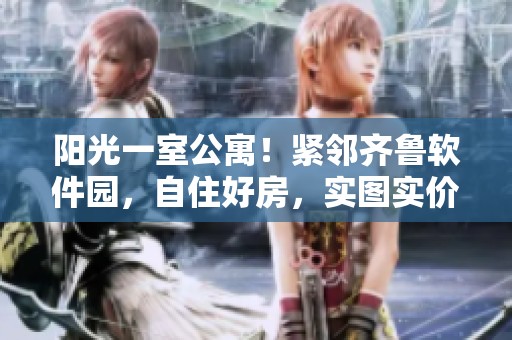 阳光一室公寓！紧邻齐鲁软件园，自住好房，实图实价，机会难得，手慢无！
