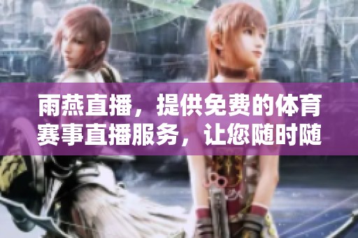 雨燕直播，提供免费的**赛事直播服务，让您随时随地享受精彩比赛。