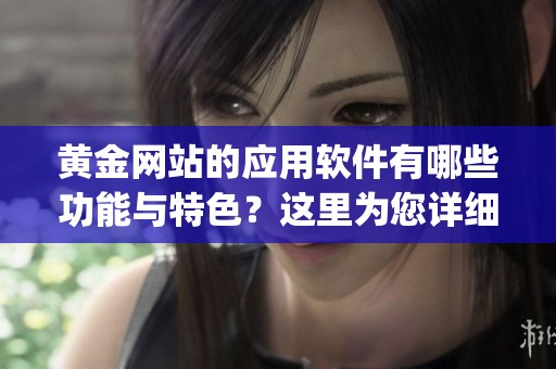 黄金网站的应用软件有哪些功能与特色？这里为您详细介绍黄金网站软件app的使用体验。