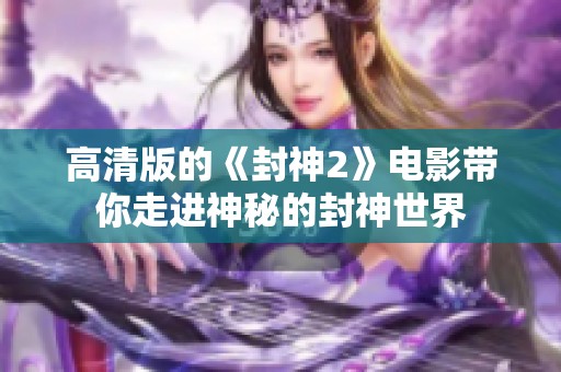 高清版的《封神2》电影带你走进神秘的封神世界