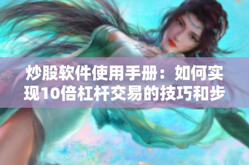 炒股软件使用手册：如何实现10倍杠杆交易的技巧和步骤