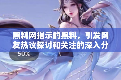 黑料网揭示的黑料，引发网友热议探讨和关注的深入分析