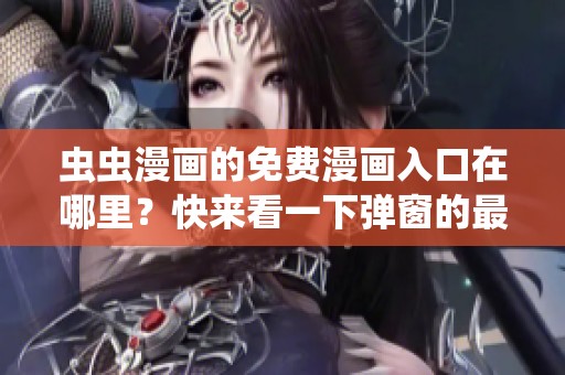 虫虫漫画的免费漫画入口在哪里？快来看一下弹窗的最新动态！