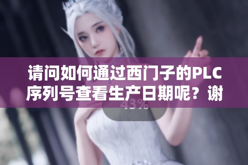 请问如何通过西门子的PLC序列号查看生产日期呢？谢谢你的解答！