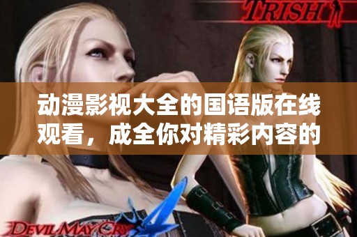 动漫影视大全的国语版在线观看，成全你对精彩内容的期待与追求