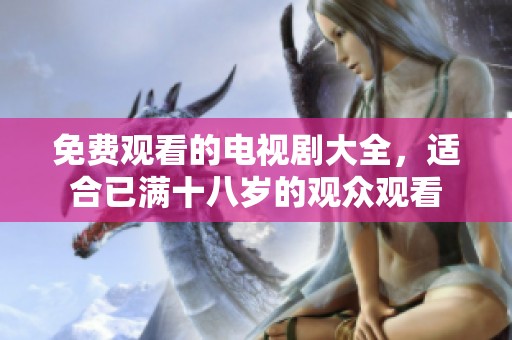 免费观看的电视剧大全，适合已满十八岁的观众观看