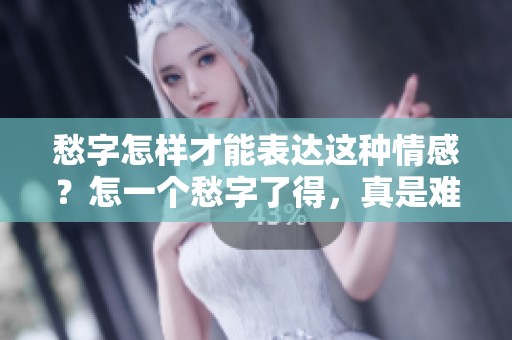 愁字怎样才能表达这种情感？怎一个愁字了得，真是难以言喻的复杂。