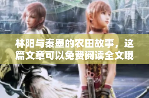 林阳与秦墨的农田故事，这篇文章可以免费阅读全文哦