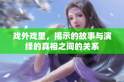 戏外戏里，揭示的故事与演绎的真相之间的关系
