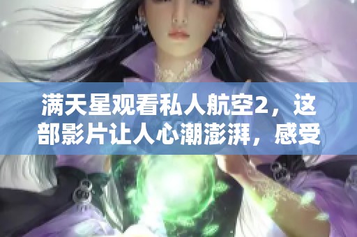 满天星观看私人航空2，这部影片让人心潮澎湃，感受不一样的精彩