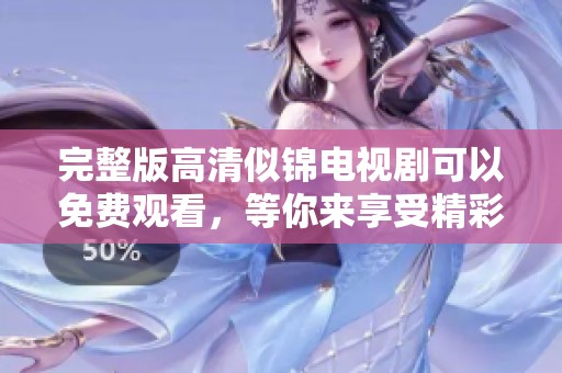完整版高清似锦电视剧可以免费观看，等你来享受精彩剧情与美好时光