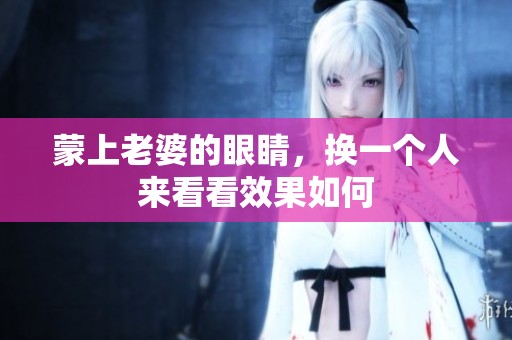 蒙上老婆的眼睛，换一个人来看看效果如何