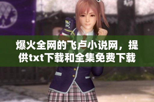 爆火全网的飞卢小说网，提供txt下载和全集免费下载服务！