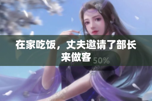 在家吃饭，丈夫邀请了部长来做客