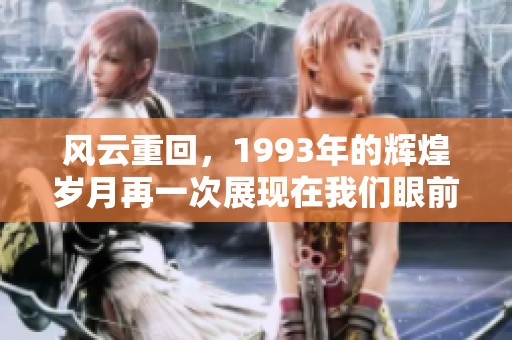 风云重回，1993年的辉煌岁月再一次展现在我们眼前