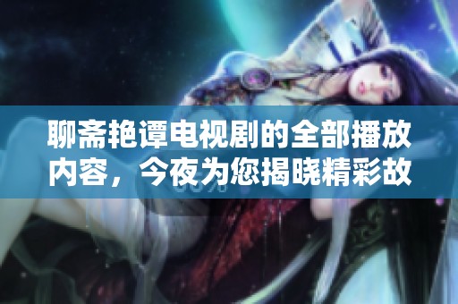 聊斋艳谭电视剧的全部播放内容，今夜为您揭晓精彩故事！