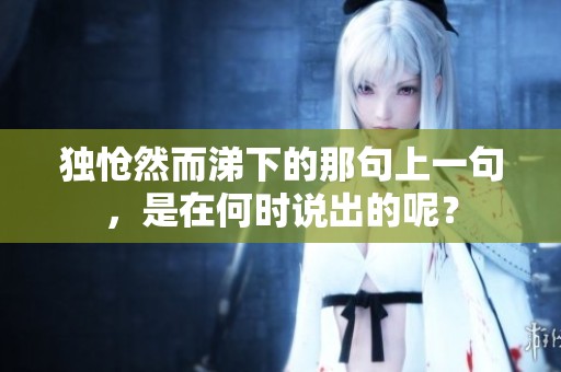 独怆然而涕下的那句上一句，是在何时说出的呢？