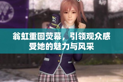 翁虹重回荧幕，引领观众感受她的魅力与风采