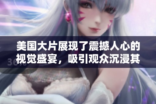 美国大片展现了震撼人心的视觉盛宴，吸引观众沉浸其中的精彩故事。