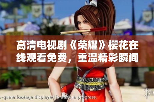 高清电视剧《荣耀》樱花在线观看免费，重温精彩瞬间的视听盛宴