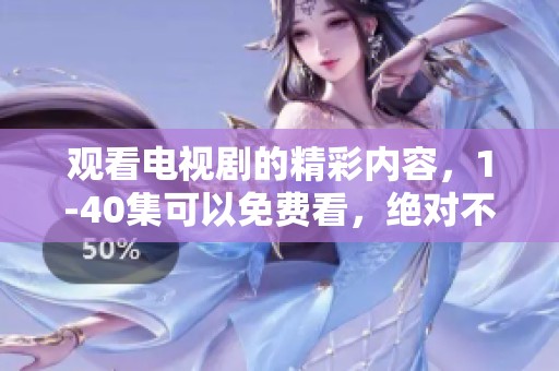 观看电视剧的精彩内容，1-40集可以免费看，绝对不容错过！
