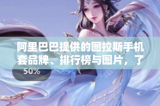 阿里巴巴提供的图拉斯手机套品牌、排行榜与图片，了解更多信息请点击这里