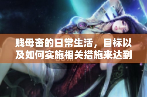 贱母畜的日常生活，目标以及如何实施相关措施来达到这些目标
