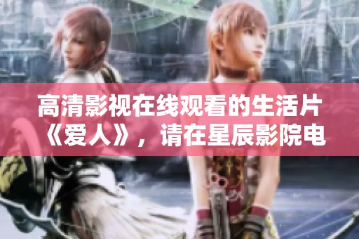 高清影视在线观看的生活片《爱人》，请在星辰影院电影网观看完整版。