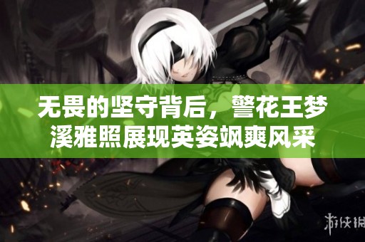 无畏的坚守背后，警花王梦溪雅照展现英姿飒爽风采