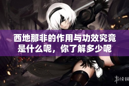 西地那非的作用与功效究竟是什么呢，你了解多少呢