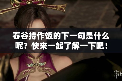 舂谷持作饭的下一句是什么呢？快来一起了解一下吧！