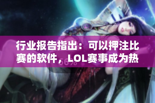 行业报告指出：可以押注比赛的软件，LOL赛事成为热门选择