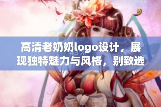高清老奶奶logo设计，展现独特魅力与风格，别致选择必定抢眼