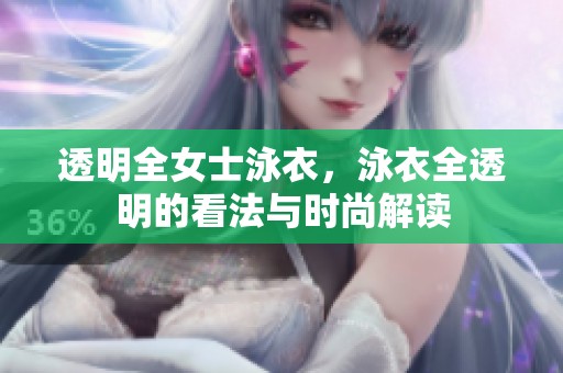 透明全女士泳衣，泳衣全透明的看法与时尚解读