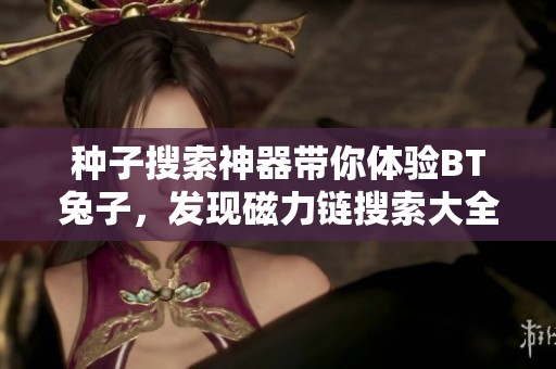 种子搜索神器带你体验BT兔子，发现磁力链搜索大全与最**者合一